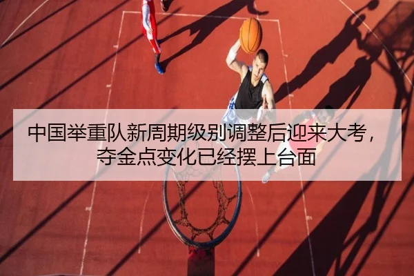 中国举重队新周期级别调整后迎来大考，夺金点变化已经摆上台面